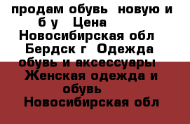 продам обувь. новую и б/у › Цена ­ 700 - Новосибирская обл., Бердск г. Одежда, обувь и аксессуары » Женская одежда и обувь   . Новосибирская обл.